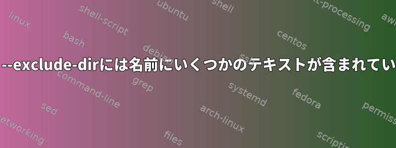 grep：--exclude-dirには名前にいくつかのテキストが含まれています。