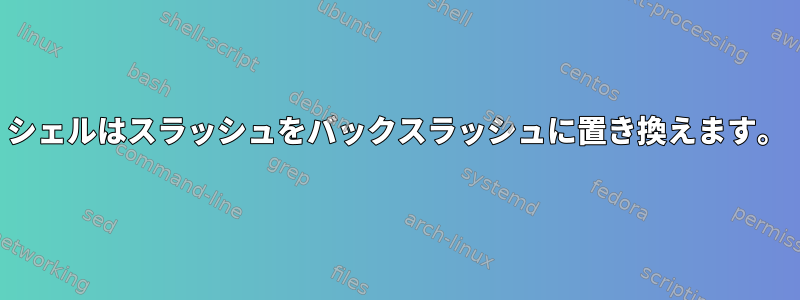 シェルはスラッシュをバックスラッシュに置き換えます。