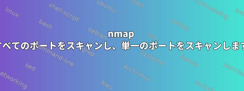 nmap はすべてのポートをスキャンし、単一のポートをスキャンします。