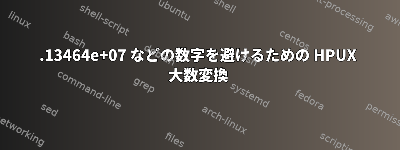 2.13464e+07 などの数字を避けるための HPUX 大数変換