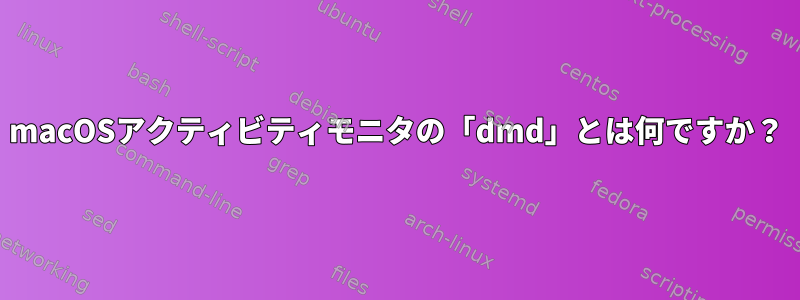 macOSアクティビティモニタの「dmd」とは何ですか？