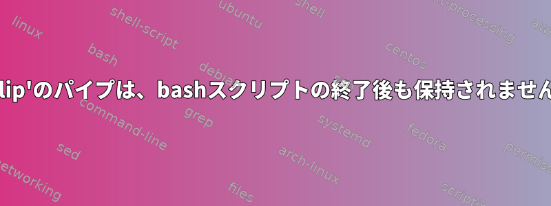 'xclip'のパイプは、bashスクリプトの終了後も保持されません。