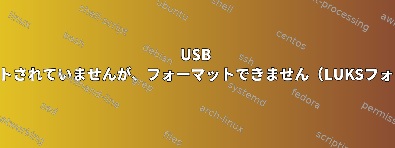 USB SSDがマウントされていませんが、フォーマットできません（LUKSフォーマット）。