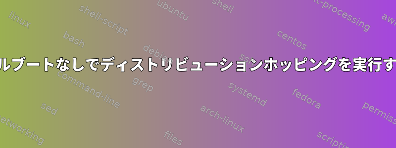 デュアルブートなしでディストリビューションホッピングを実行する方法