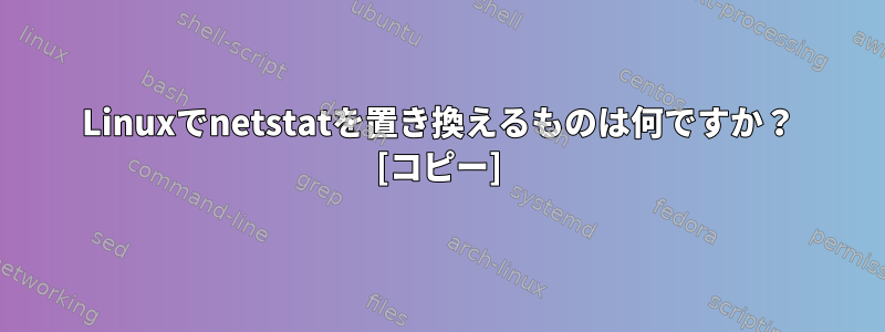 Linuxでnetstatを置き換えるものは何ですか？ [コピー]