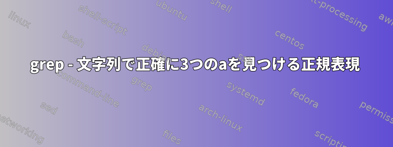 grep - 文字列で正確に3つのaを見つける正規表現