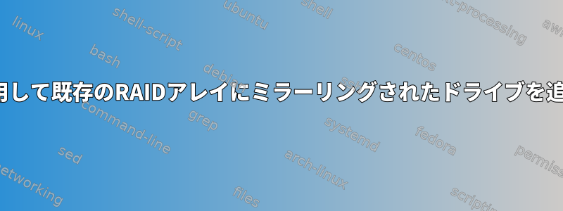 mdadmを使用して既存のRAIDアレイにミラーリングされたドライブを追加するには？