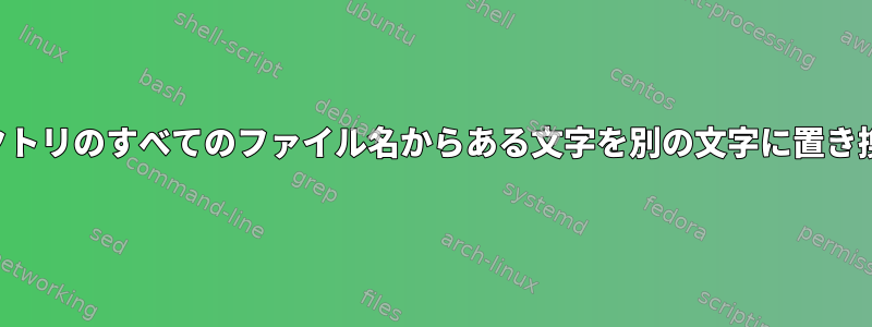 現在のディレクトリのすべてのファイル名からある文字を別の文字に置き換える方法は？