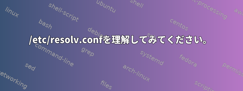 /etc/resolv.confを理解してみてください。