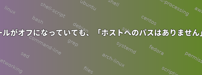 Pingは機能しますが、ファイアウォールがオフになっていても、「ホストへのパスはありません」というメッセージが表示されます。