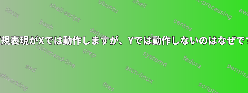 私の正規表現がXでは動作しますが、Yでは動作しないのはなぜですか？