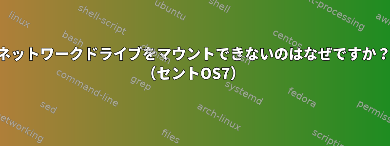 ネットワークドライブをマウントできないのはなぜですか？ （セントOS7）