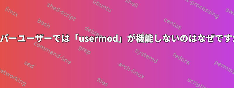 スーパーユーザーでは「usermod」が機能しないのはなぜですか？