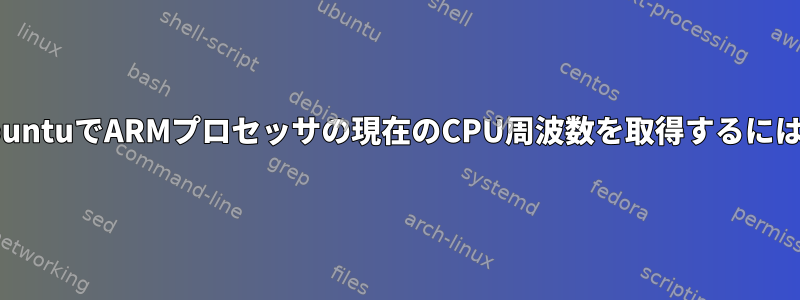 UbuntuでARMプロセッサの現在のCPU周波数を取得するには？