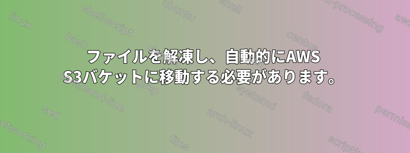 ファイルを解凍し、自動的にAWS S3バケットに移動する必要があります。