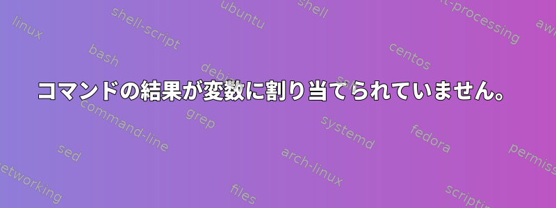 コマンドの結果が変数に割り当てられていません。