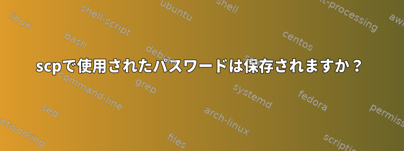 scpで使用されたパスワードは保存されますか？