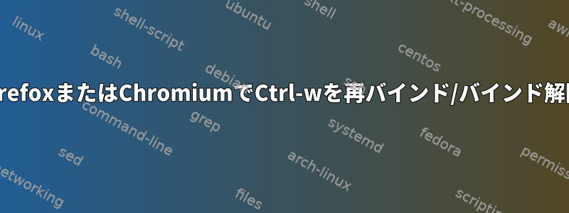 FirefoxまたはChromiumでCtrl-wを再バインド/バインド解除