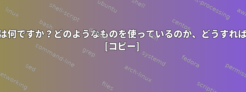 UnixとLinuxとは何ですか？どのようなものを使っているのか、どうすればわかりますか？ [コピー]