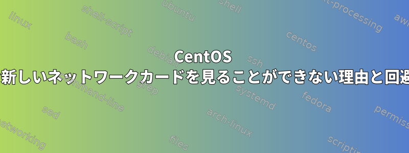 CentOS 8でnmtuiを含む新しいネットワークカードを見ることができない理由と回避策は何ですか？