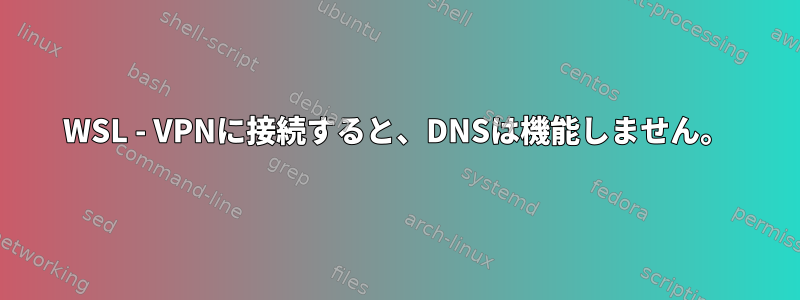 WSL - VPNに接続すると、DNSは機能しません。