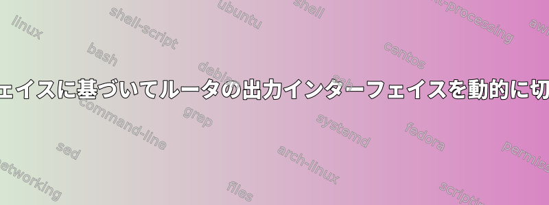 入力インターフェイスに基づいてルータの出力インターフェイスを動的に切り替えるには？