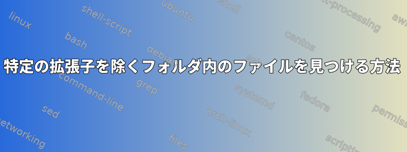 特定の拡張子を除くフォルダ内のファイルを見つける方法