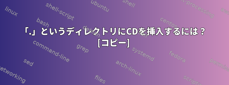 「.」というディレクトリにCDを挿入するには？ [コピー]