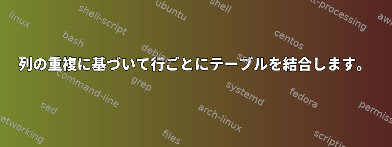 列の重複に基づいて行ごとにテーブルを結合します。