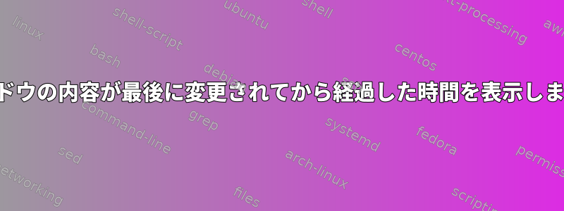 ウィンドウの内容が最後に変更されてから経過した時間を表示しますか？