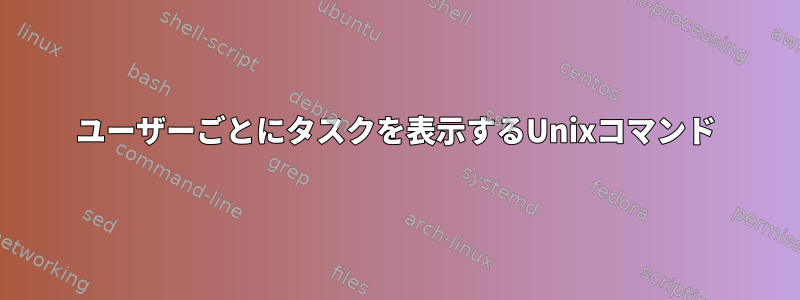 ユーザーごとにタスクを表示するUnixコマンド