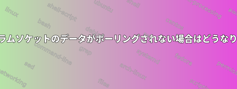 データグラムソケットのデータがポーリングされない場合はどうなりますか？