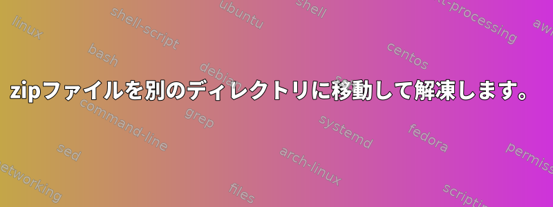 zipファイルを別のディレクトリに移動して解凍します。