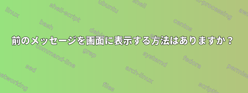 前のメッセージを画面に表示する方法はありますか？