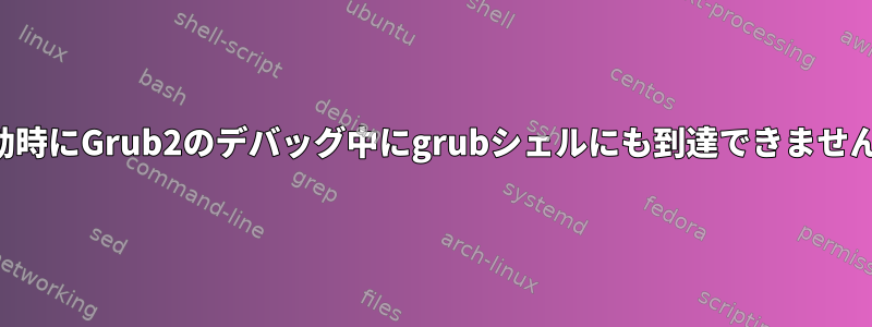 起動時にGrub2のデバッグ中にgrubシェルにも到達できません。