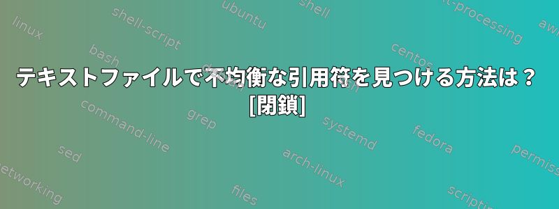 テキストファイルで不均衡な引用符を見つける方法は？ [閉鎖]