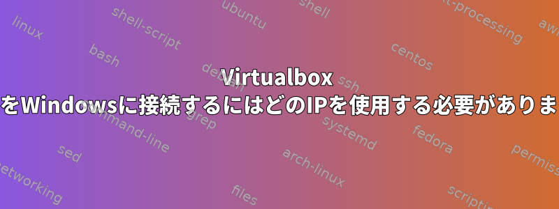 Virtualbox CentOをWindowsに接続するにはどのIPを使用する必要がありますか？