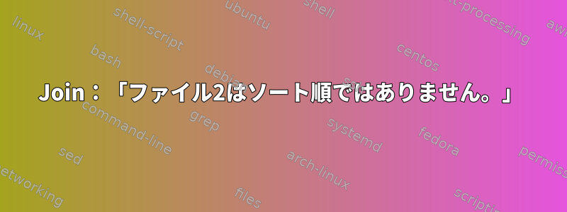 Join：「ファイル2はソート順ではありません。」