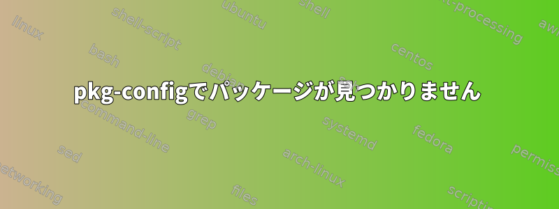 pkg-configでパッケージが見つかりません