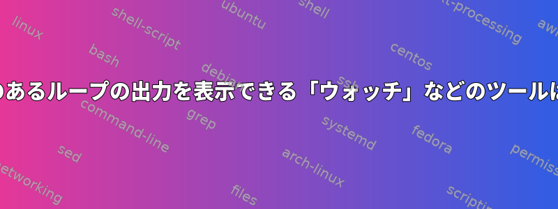 繰り返し表示のあるループの出力を表示できる「ウォッチ」などのツールはありますか？