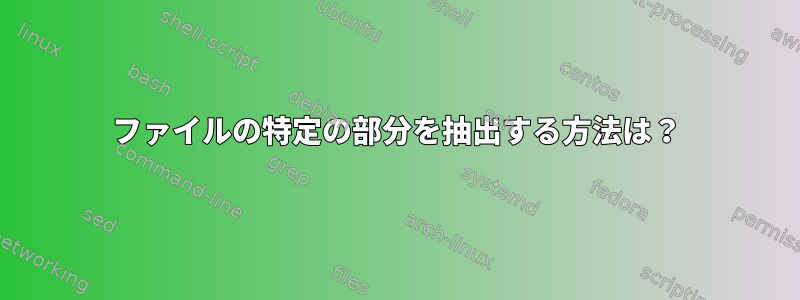 ファイルの特定の部分を抽出する方法は？