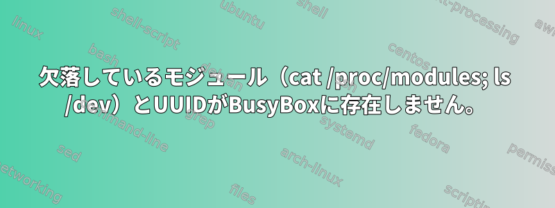 欠落しているモジュール（cat /proc/modules; ls /dev）とUUIDがBusyBoxに存在しません。