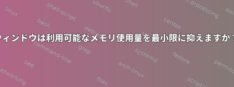 ウィンドウは利用可能なメモリ使用量を最小限に抑えますか？