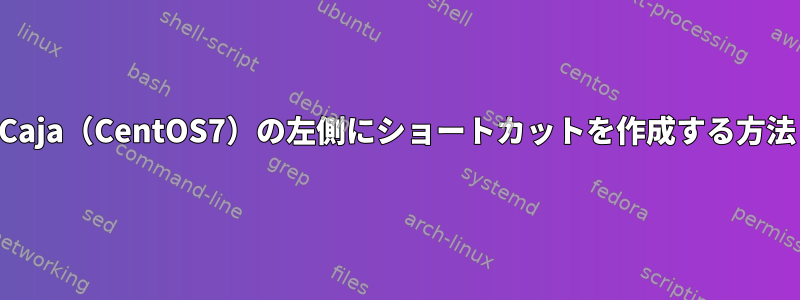 Caja（CentOS7）の左側にショートカットを作成する方法