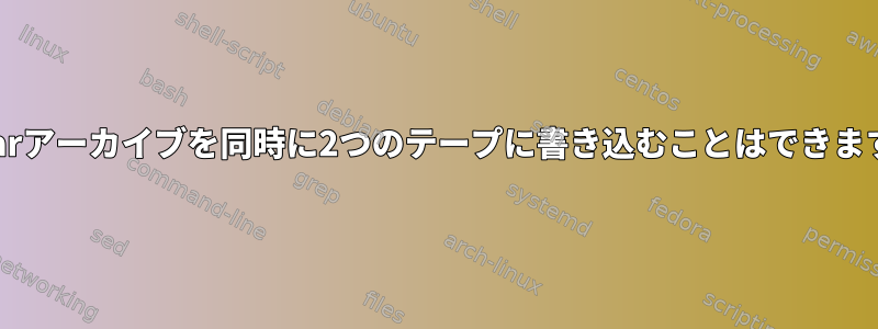 同じtarアーカイブを同時に2つのテープに書き込むことはできますか？