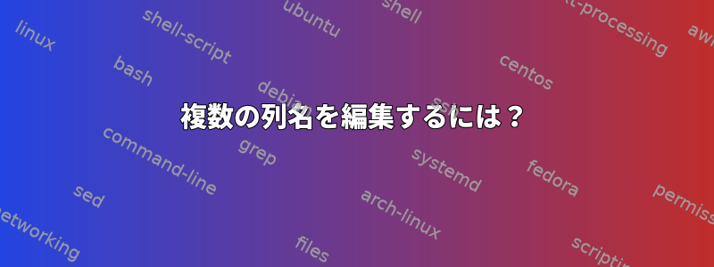 複数の列名を編集するには？