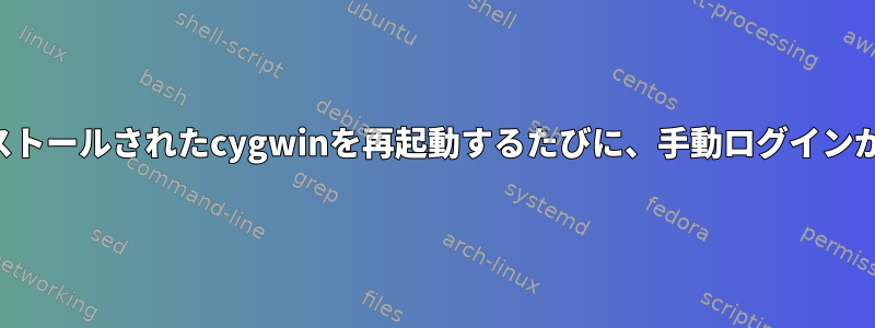 新しくインストールされたcygwinを再起動するたびに、手動ログインが必要です。