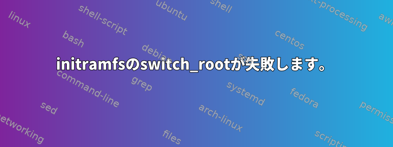 initramfsのswitch_rootが失敗します。