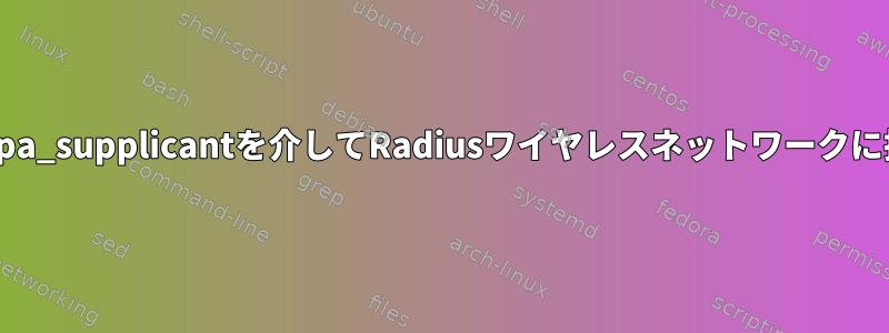 ユーザー名とパスワードを使用してwpa_supplicantを介してRadiusワイヤレスネットワークに接続するにはどうすればよいですか？