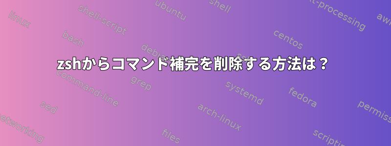 zshからコマンド補完を削除する方法は？